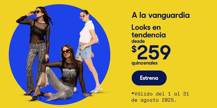 A la vanguardia. Looks en tendencia desde 259 pesos quincenales. Válido del 1 al 31 de agosto 2025. Pulsa aquí para elegir.