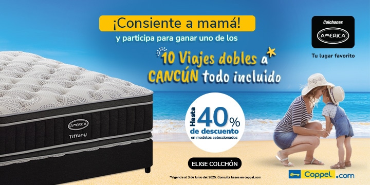 Colchones América. Consiente a mamá y participa para ganar uno de los 10 viajes dobles a Cancún todo incluído. Hasta 40% de descuento en modelos seleccionados. Vigencia al 3 de junio de 2025. Consulta bases en Coppel.com. Pulsa aquí para comprar tu colchón.