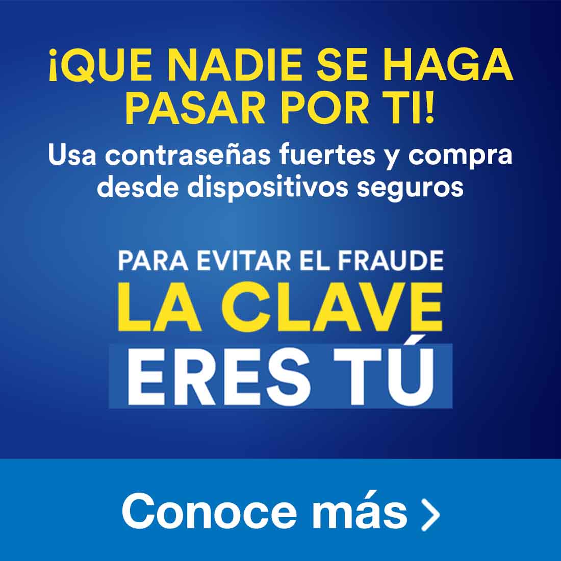 Que no se haga pasar por ti. Usa contraseñas fueres y compra desde dispositivos seguros. Para evitar el fraude la clave eres tú. Pulsa aquí para conocer más.