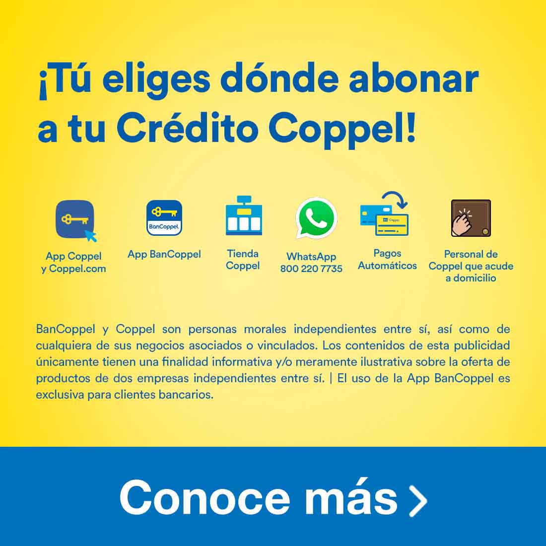 ¡Tú eliges desde dónde abonar a tu Crédito Coppel!: App Coppel y Coppel.com; App BanCoppel; tienda Coppel; WhatsApp 8002207735; pagos automáticos; personal de Coppel que acude a domicilios. BanCoppel y Coppel son personas independientes entre sí, así como de cualquiera de sus negocios asociados o vinculados. El uso de la App BanCoppel es exclusiva para clientes bancarios. Pulsa aquí para abonar.