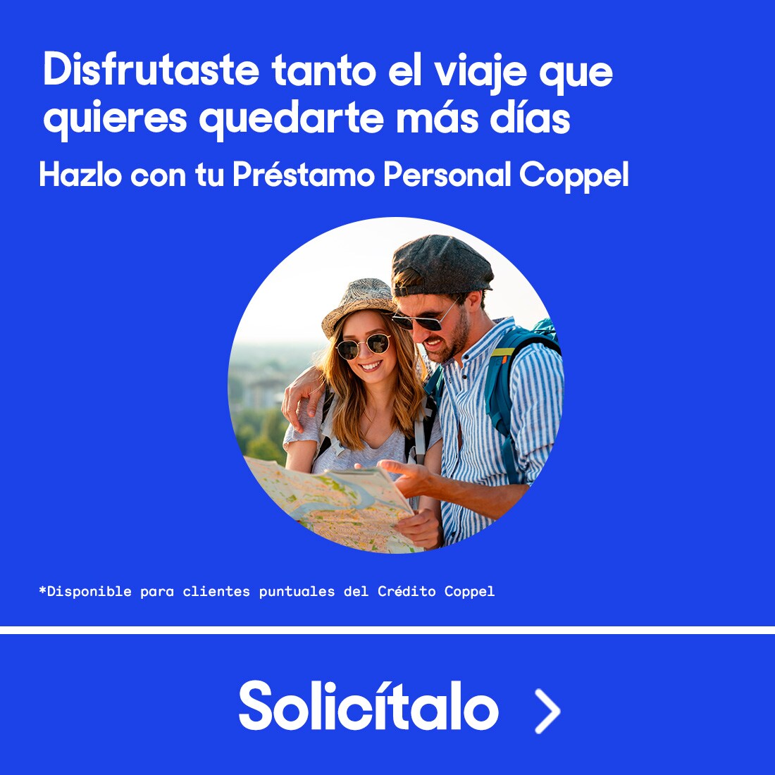 Disfrutaste tanto el viaje que quieres quedarte más días. Hazlo con tu Préstamo Personal Coppel. Pulsa aquí para solicitar. Disponible para clientes puntuales del Crédito Coppel.
