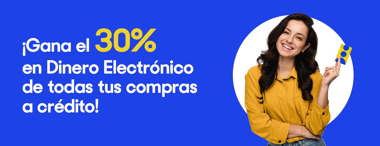 Gana el 30% en Dinero Electrónico de todas tus compras a crédito.